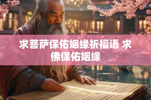 求菩萨保佑姻缘祈福语 求佛保佑姻缘 求菩萨保佑姻缘祈福语 求佛保佑姻缘