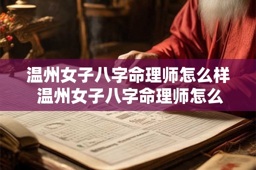 温州女子八字命理师怎么样 温州女子八字命理师怎么样啊 温州女子八字命理师怎么样 温州女子八字命理师怎么样啊