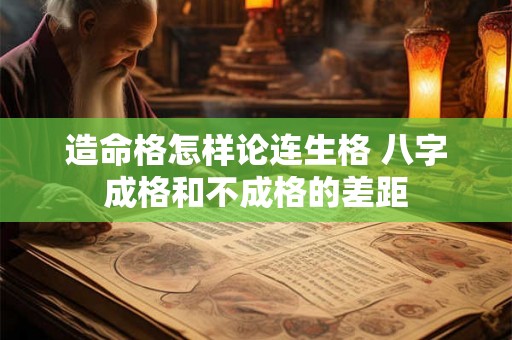 造命格怎样论连生格 八字成格和不成格的差距 造命格怎样论连生格 八字成格和不成格的差距