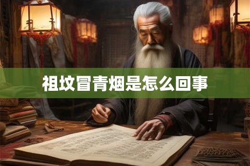 祖坟冒青烟是怎么回事 祖坟冒青烟是怎么回事