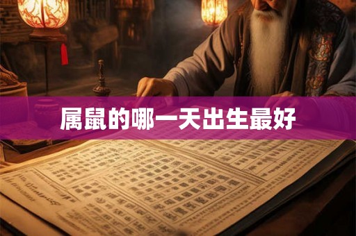 属鼠的哪一天出生最好 属鼠的哪一天出生最好