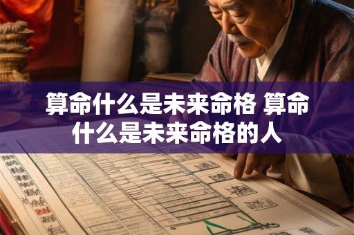 算命什么是未来命格 算命什么是未来命格的人 算命什么是未来命格 算命什么是未来命格的人