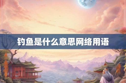 钓鱼是什么意思网络用语 钓鱼是什么意思网络用语