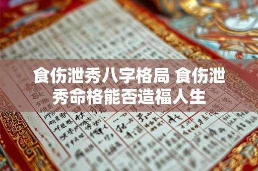 食伤泄秀八字格局 食伤泄秀命格能否造福人生 食伤泄秀八字格局 食伤泄秀命格能否造福人生