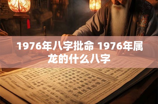 1976年八字批命 1976年属龙的什么八字 1976年八字批命 1976年属龙的什么八字