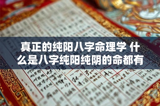 真正的纯阳八字命理学 什么是八字纯阳纯阴的命都有什么特点 真正的纯阳八字命理学 什么是八字纯阳纯阴的命都有什么特点