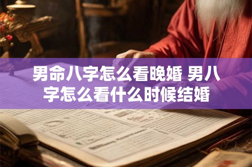 男命八字怎么看晚婚 男八字怎么看什么时候结婚
