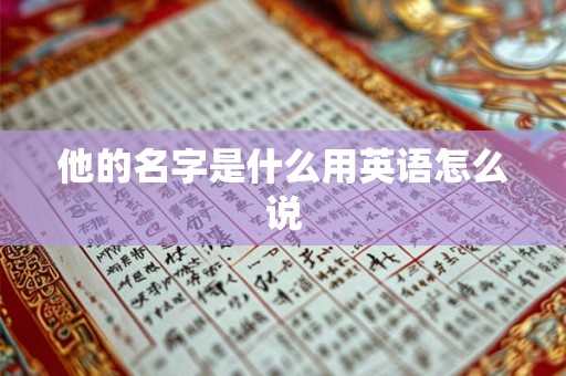 他的名字是什么用英语怎么说 他的名字是什么用英语怎么说