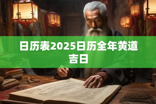 日历表2025日历全年黄道吉日 日历表2025日历全年黄道吉日