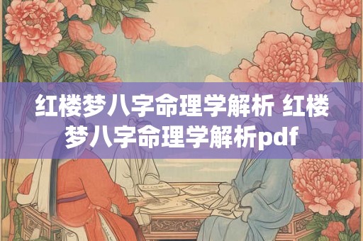 红楼梦八字命理学解析 红楼梦八字命理学解析pdf 红楼梦八字命理学解析 红楼梦八字命理学解析pdf