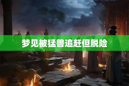 梦见被猛兽追赶但脱险 梦见被猛兽追赶但脱险
