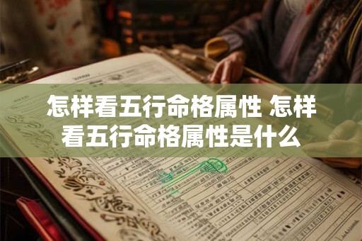 怎样看五行命格属性 怎样看五行命格属性是什么 怎样看五行命格属性 怎样看五行命格属性是什么