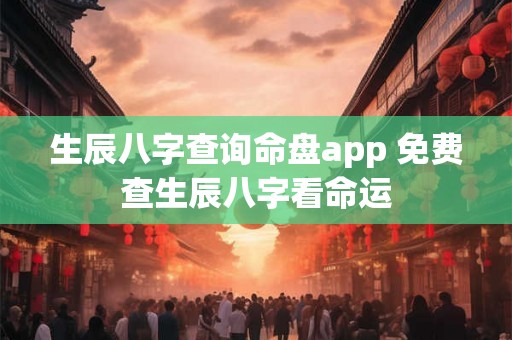 生辰八字查询命盘app 免费查生辰八字看命运 生辰八字查询命盘app 免费查生辰八字看命运