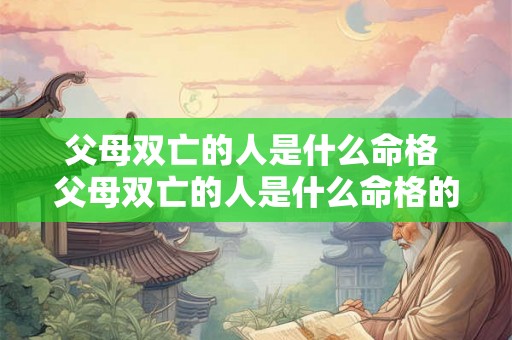 父母双亡的人是什么命格 父母双亡的人是什么命格的人