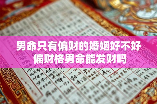 男命只有偏财的婚姻好不好 偏财格男命能发财吗 男命只有偏财的婚姻好不好 偏财格男命能发财吗