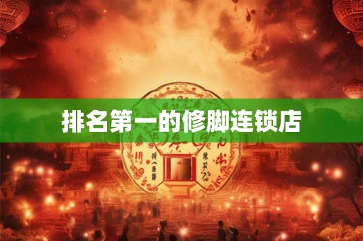 排名第一的修脚连锁店 排名第一的修脚连锁店
