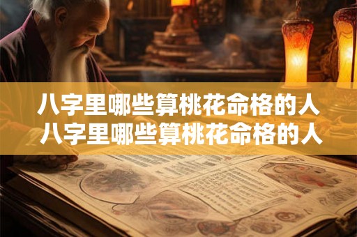 八字里哪些算桃花命格的人 八字里哪些算桃花命格的人好