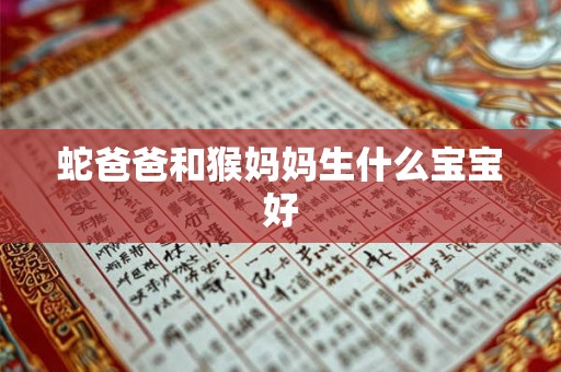 蛇爸爸和猴妈妈生什么宝宝好 蛇爸爸和猴妈妈生什么宝宝好