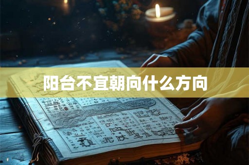 阳台不宜朝向什么方向
