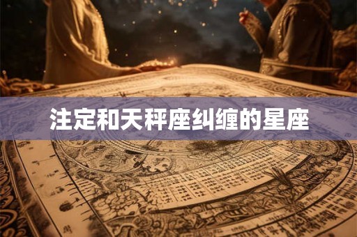 注定和天秤座纠缠的星座