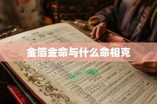 金箔金命与什么命相克 金箔金命与什么命相克