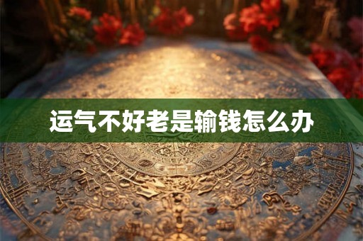 运气不好老是输钱怎么办