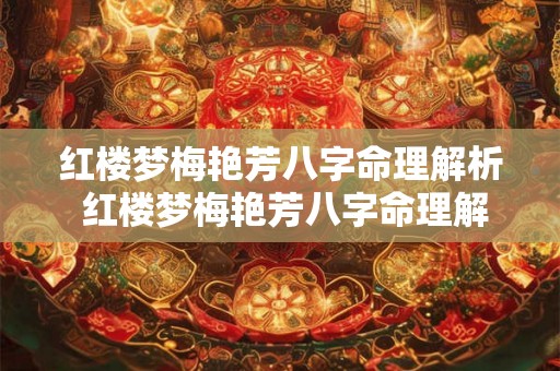 红楼梦梅艳芳八字命理解析 红楼梦梅艳芳八字命理解析大全 红楼梦梅艳芳八字命理解析 红楼梦梅艳芳八字命理解析大全