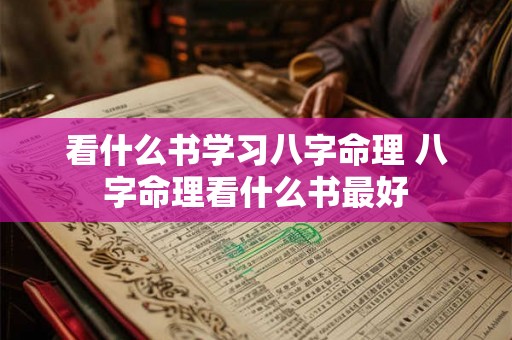 看什么书学习八字命理 八字命理看什么书最好 看什么书学习八字命理 八字命理看什么书最好