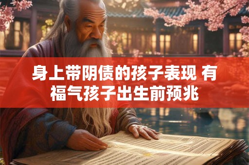 身上带阴债的孩子表现 有福气孩子出生前预兆