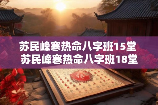 苏民峰寒热命八字班15堂 苏民峰寒热命八字班18堂 苏民峰寒热命八字班15堂 苏民峰寒热命八字班18堂