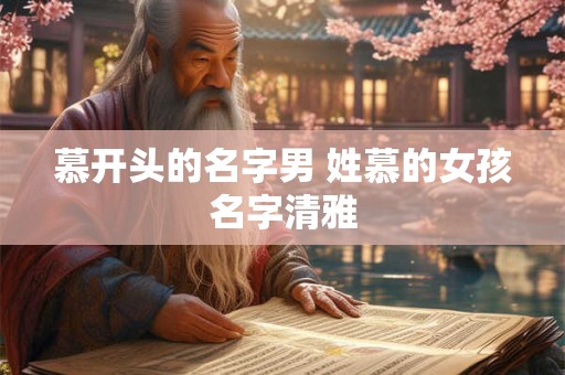 慕开头的名字男 姓慕的女孩名字清雅 慕开头的名字男 姓慕的女孩名字清雅