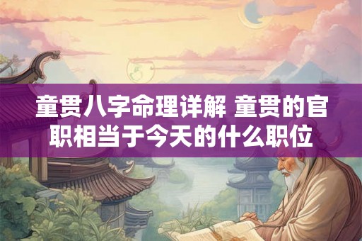 童贯八字命理详解 童贯的官职相当于今天的什么职位 童贯八字命理详解 童贯的官职相当于今天的什么职位