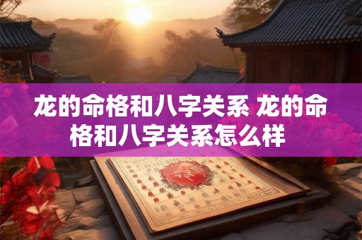 龙的命格和八字关系 龙的命格和八字关系怎么样 龙的命格和八字关系 龙的命格和八字关系怎么样