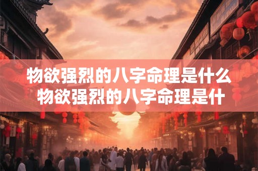 物欲强烈的八字命理是什么 物欲强烈的八字命理是什么意思