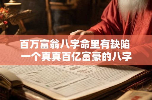 百万富翁八字命里有缺陷 一个真真百亿富豪的八字 百万富翁八字命里有缺陷 一个真真百亿富豪的八字