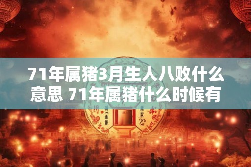 71年属猪3月生人八败什么意思 71年属猪什么时候有劫难