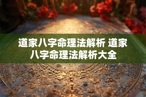 道家八字命理法解析 道家八字命理法解析大全