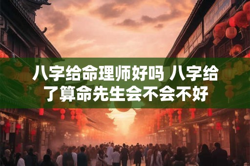 八字给命理师好吗 八字给了算命先生会不会不好