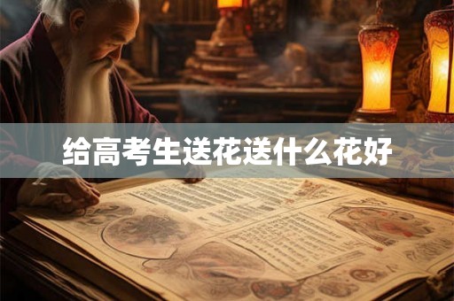 给高考生送花送什么花好 给高考生送花送什么花好