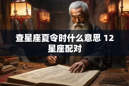 查星座夏令时什么意思 12星座配对 查星座夏令时什么意思 12星座配对
