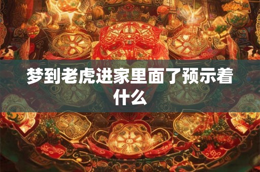 梦到老虎进家里面了预示着什么
