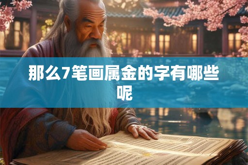 那么7笔画属金的字有哪些呢 那么7笔画属金的字有哪些呢