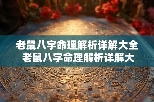 老鼠八字命理解析详解大全 老鼠八字命理解析详解大全图片 老鼠八字命理解析详解大全 老鼠八字命理解析详解大全图片