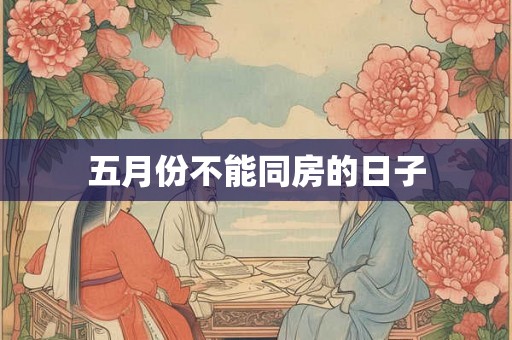 五月份不能同房的日子 五月份不能同房的日子