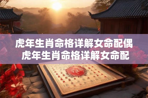虎年生肖命格详解女命配偶 虎年生肖命格详解女命配偶怎么样