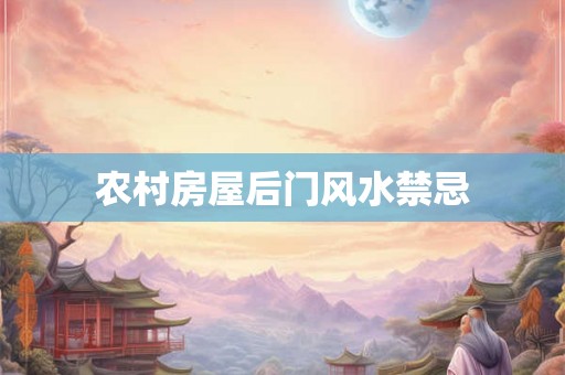 农村房屋后门风水禁忌 农村房屋后门风水禁忌