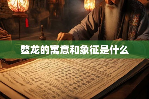 鳌龙的寓意和象征是什么 鳌龙的寓意和象征是什么