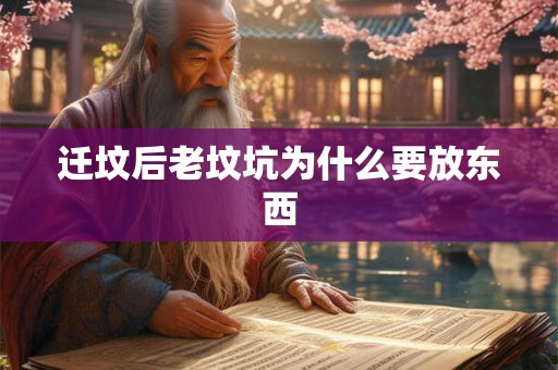 迁坟后老坟坑为什么要放东西 迁坟后老坟坑为什么要放东西