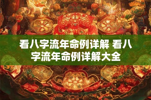 看八字流年命例详解 看八字流年命例详解大全 看八字流年命例详解 看八字流年命例详解大全