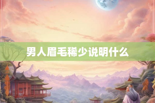 男人眉毛稀少说明什么 男人眉毛稀少说明什么